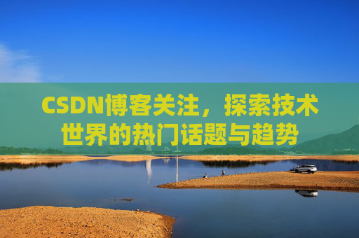 CSDN博客关注，探索技术世界的热门话题与趋势
